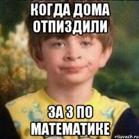 Когда дома отпиздили за 3 по математике