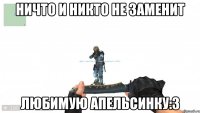 Ничто и никто не заменит Любимую Апельсинку:3