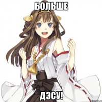 Больше Дэсу!