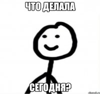 что делала сегодня?