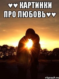 ♥♥ Картинки про любовь♥♥ 