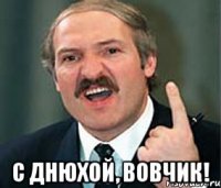  С днюхой, Вовчик!