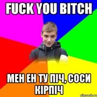 fuck you bitch мен ен ту піч, соси кірпіч