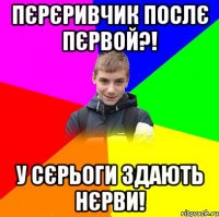 пєрєривчик послє пєрвой?! у сєрьоги здають нєрви!