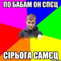 по бабам он спєц сірьога самєц