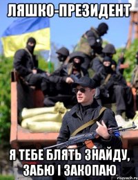 ляшко-президент я тебе блять знайду, забю і закопаю