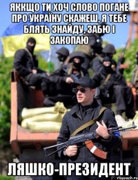 яккщо ти хоч слово погане про україну скажеш, я тебе блять знайду, забю і закопаю ляшко-президент