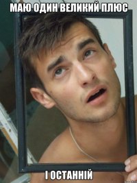 Маю один великий плюс і останній