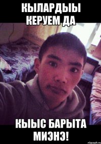 Кылардыы керуем да Кыыс барыта миэнэ!