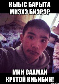 кыыс барыта миэхэ биэрэр мин саамай крутой киьибин!