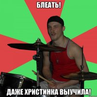 БЛеать! даже христинка выучила!