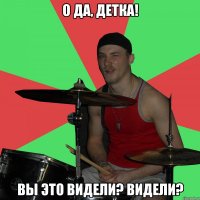 О да, детка! Вы это видели? видели?