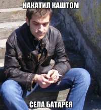 накатил каштом села батарея