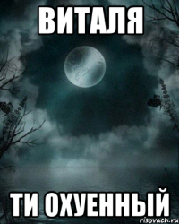 Виталя ти охуенный