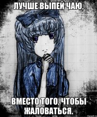 Лучше выпей чаю, Вместо того, чтобы жаловаться.