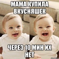мама купила вкусняшек через 10 мин их нет
