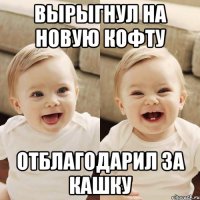 вырыгнул на новую кофту отблагодарил за кашку