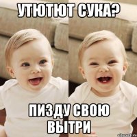 утютют сука? пизду свою вытри