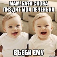 мам, батя снова пиздит мои печеньки въеби ему