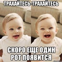 трахайтесь-трахайтесь скоро еще один рот появится