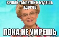 Кушай таблетки и будешь здоров Пока не умрешь