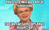Пока ты думаешь о вреде алкоголя Ты ешь еще более вредные лекарства