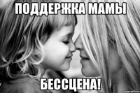 поддержка мамы бессцена!