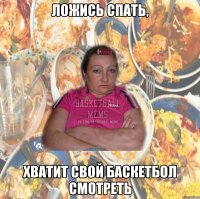 ложись спать, хватит свой баскетбол смотреть