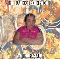 ни каких тренировок ты наказан!