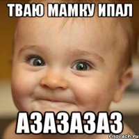 Тваю мамку ипал Азазазаз