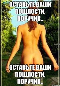 ОСТАВЬТЕ ВАШИ ПОШЛОСТИ, ПОРУЧИК.. ОСТАВЬТЕ ВАШИ ПОШЛОСТИ, ПОРУЧИК..