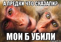 а предки что сказали? мои б убили