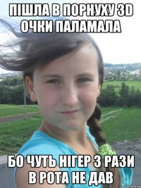 пішла в порнуху 3D очки паламала бо чуть нігер 3 рази в рота не дав