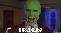  Пиздишь?