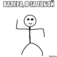 Валера, я за тобой 