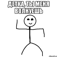 Детка, ты меня волнуешь 