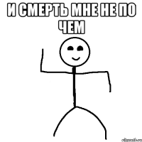 И смерть мне не по чем 