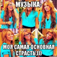 Музыка- моя самая основная страсть.)))