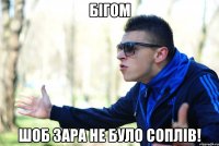Бігом Шоб зара не було соплів!