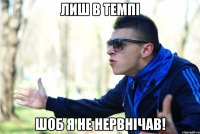 Лиш в Темпі ШОБ я не нервнічав!