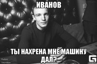 Иванов Ты нахрена мне машину дал?