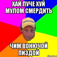 Хай луче хуй мулом смердить Чим вонючой пиздой
