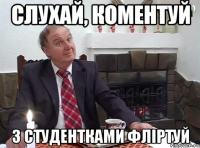 СЛУХАЙ, КОМЕНТУЙ З СТУДЕНТКАМИ ФЛІРТУЙ