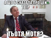 А ЩО Б СКАЗАЛА ПРО ЦЕЙ ТВІР ТЬОТЯ МОТЯ?