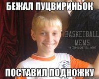 Бежал пуцвириньок Поставил подножку