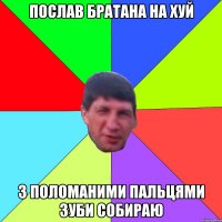 послав братана на хуй з поломаними пальцями зуби собираю