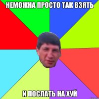 неможна просто так взять и послать на хуй