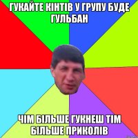 Гукайте кінтів у групу буде гульбан чім більше гукнеш тім більше приколів