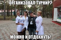 организовал турнир? можно и отдохнуть!