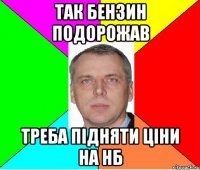 так бензин подорожав треба підняти ціни на нб